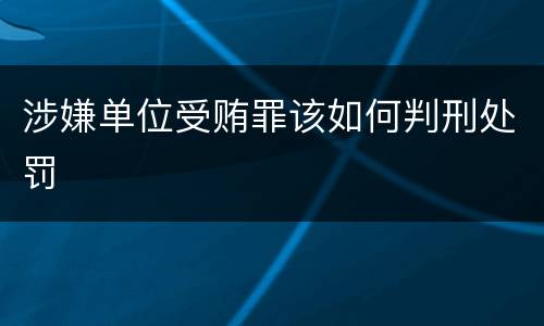 涉嫌单位受贿罪该如何判刑处罚