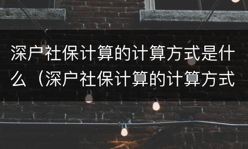 深户社保计算的计算方式是什么（深户社保计算的计算方式是什么样的）