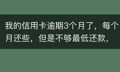 我的信用卡逾期3个月了，每个月还些，但是不够最低还款，会被起诉吗
