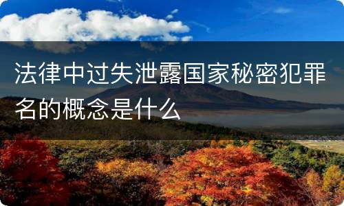 法律中过失泄露国家秘密犯罪名的概念是什么