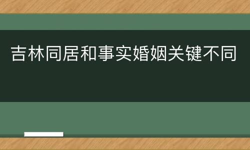 吉林同居和事实婚姻关键不同