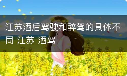 江苏酒后驾驶和醉驾的具体不同 江苏 酒驾