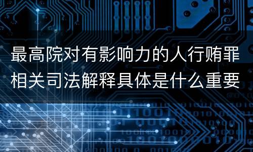 最高院对有影响力的人行贿罪相关司法解释具体是什么重要规定