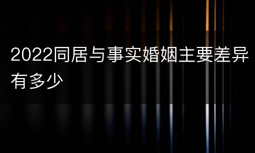 2022同居与事实婚姻主要差异有多少