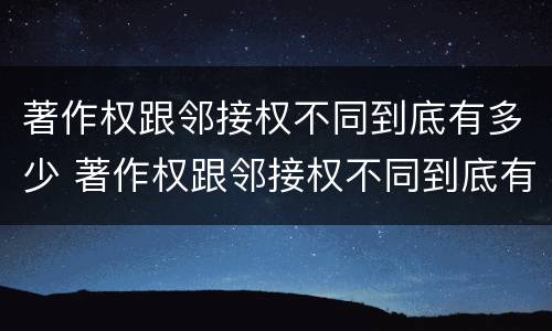 著作权跟邻接权不同到底有多少 著作权跟邻接权不同到底有多少权利