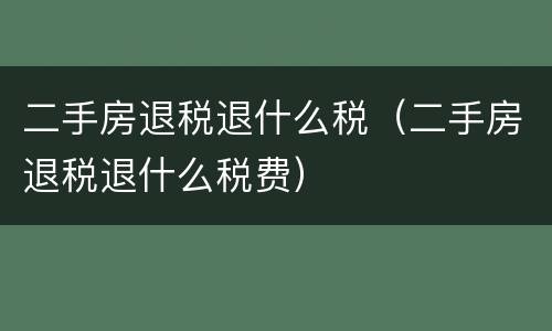 二手房退税退什么税（二手房退税退什么税费）