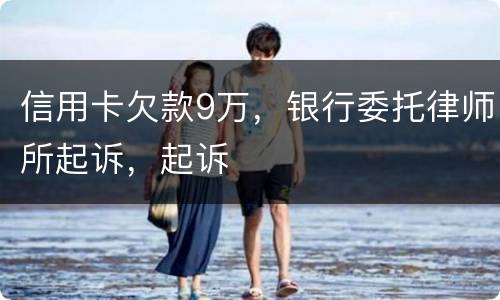 信用卡欠款9万，银行委托律师所起诉，起诉