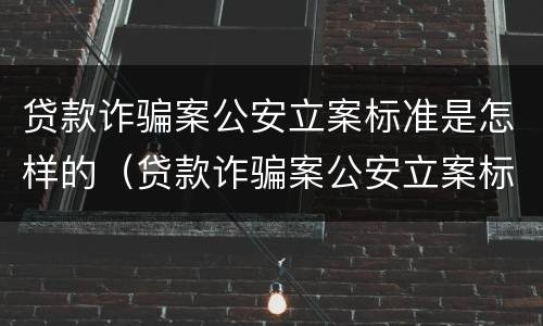 贷款诈骗案公安立案标准是怎样的（贷款诈骗案公安立案标准是怎样的呢）