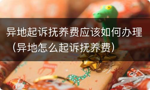 异地起诉抚养费应该如何办理（异地怎么起诉抚养费）