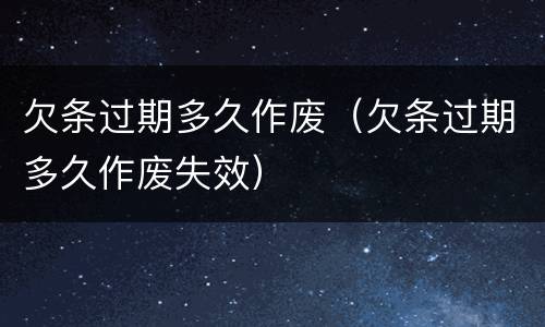欠条过期多久作废(欠条过期多久作废失效) 欠条过期多久作废(欠条过期多久作废失效)