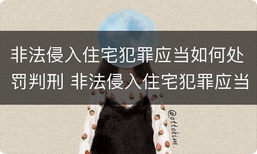 非法侵入住宅犯罪应当如何处罚判刑 非法侵入住宅犯罪应当如何处罚判刑案例