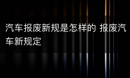 汽车报废新规是怎样的 报废汽车新规定