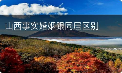 山西事实婚姻跟同居区别