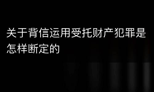 关于背信运用受托财产犯罪是怎样断定的