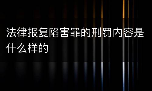法律报复陷害罪的刑罚内容是什么样的