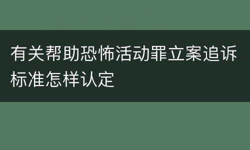 有关帮助恐怖活动罪立案追诉标准怎样认定