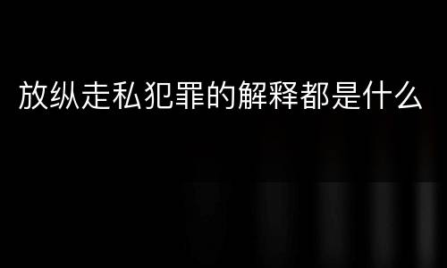 放纵走私犯罪的解释都是什么
