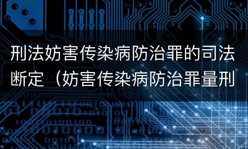 刑法妨害传染病防治罪的司法断定（妨害传染病防治罪量刑标准）
