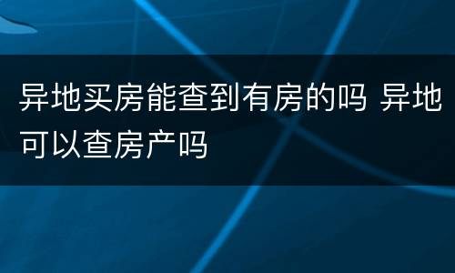 异地买房能查到有房的吗 异地可以查房产吗