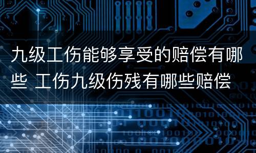九级工伤能够享受的赔偿有哪些 工伤九级伤残有哪些赔偿