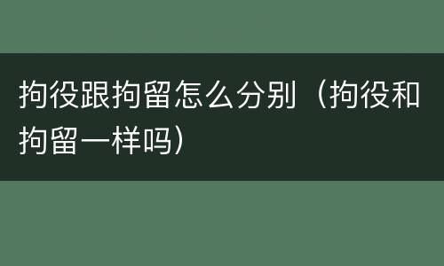 拘役跟拘留怎么分别（拘役和拘留一样吗）