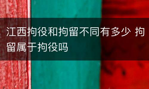江西拘役和拘留不同有多少 拘留属于拘役吗
