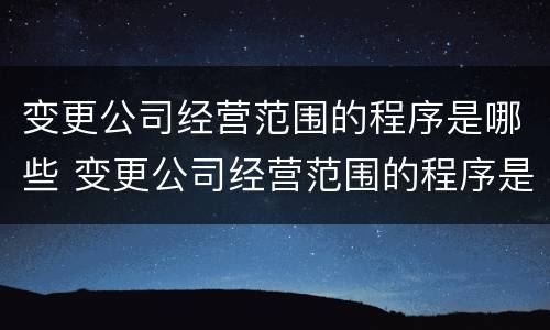 变更公司经营范围的程序是哪些 变更公司经营范围的程序是哪些呢