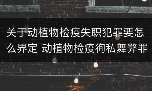 关于动植物检疫失职犯罪要怎么界定 动植物检疫徇私舞弊罪与动植物检疫失职罪的区别在于