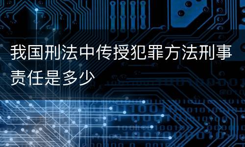 我国刑法中传授犯罪方法刑事责任是多少