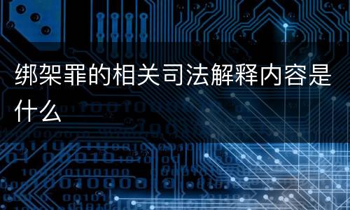 绑架罪的相关司法解释内容是什么