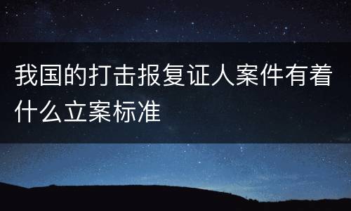 我国的打击报复证人案件有着什么立案标准