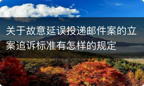 关于故意延误投递邮件案的立案追诉标准有怎样的规定