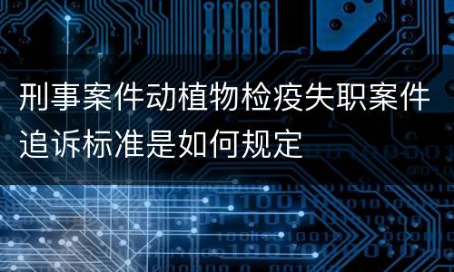 刑事案件动植物检疫失职案件追诉标准是如何规定