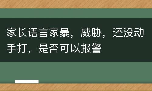 家长语言家暴，威胁，还没动手打，是否可以报警