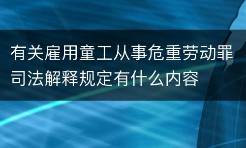 有关雇用童工从事危重劳动罪司法解释规定有什么内容