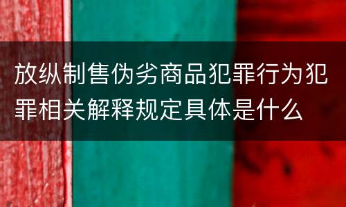 放纵制售伪劣商品犯罪行为犯罪相关解释规定具体是什么