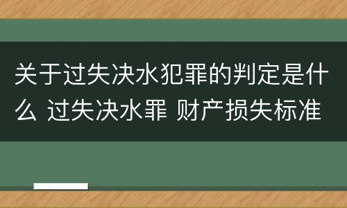 关于过失决水犯罪的判定是什么 过失决水罪 财产损失标准