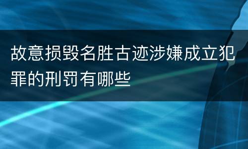 故意损毁名胜古迹涉嫌成立犯罪的刑罚有哪些
