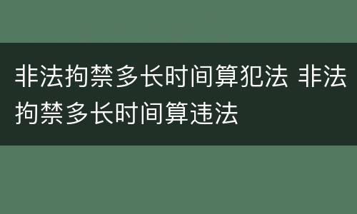 非法拘禁多长时间算犯法 非法拘禁多长时间算违法