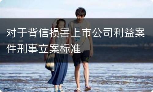 对于背信损害上市公司利益案件刑事立案标准