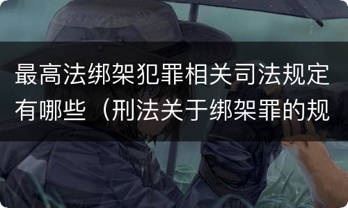 最高法绑架犯罪相关司法规定有哪些（刑法关于绑架罪的规定）