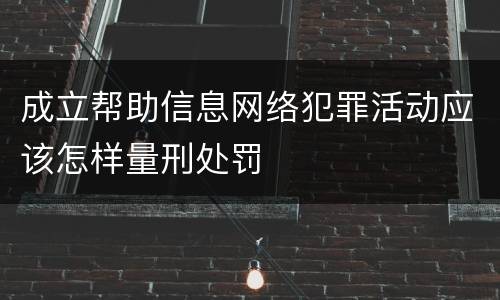 成立帮助信息网络犯罪活动应该怎样量刑处罚