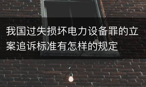 我国过失损坏电力设备罪的立案追诉标准有怎样的规定