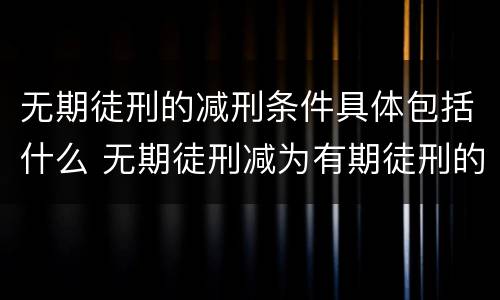 无期徒刑的减刑条件具体包括什么 无期徒刑减为有期徒刑的条件