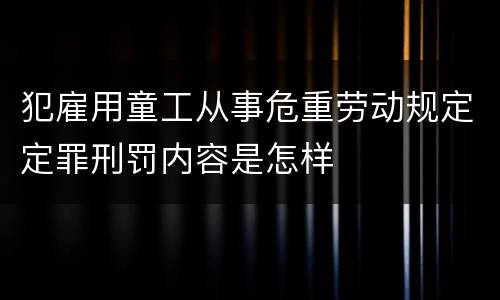 犯雇用童工从事危重劳动规定定罪刑罚内容是怎样
