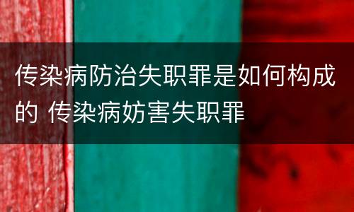 传染病防治失职罪是如何构成的 传染病妨害失职罪