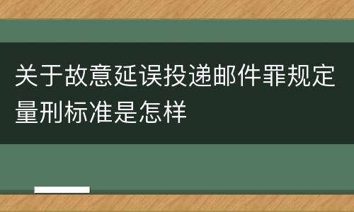 关于故意延误投递邮件罪规定量刑标准是怎样