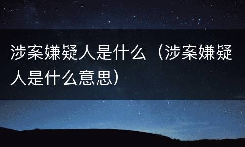 涉案嫌疑人是什么（涉案嫌疑人是什么意思）