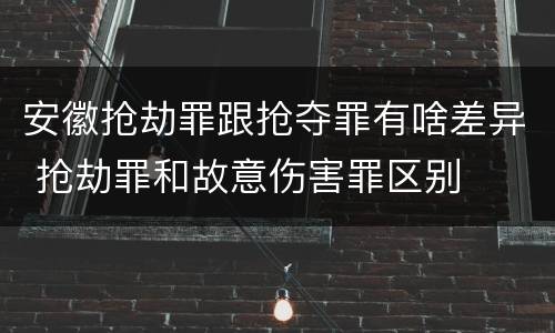 安徽抢劫罪跟抢夺罪有啥差异 抢劫罪和故意伤害罪区别