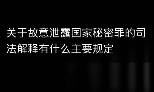 关于故意泄露国家秘密罪的司法解释有什么主要规定